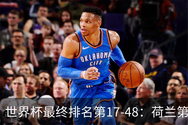 世界杯最终排名第17-48：荷兰第17德国第18 日本第21