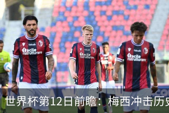 世界杯第12日前瞻：梅西冲击历史第一人 姆皇哈神双雄争连胜