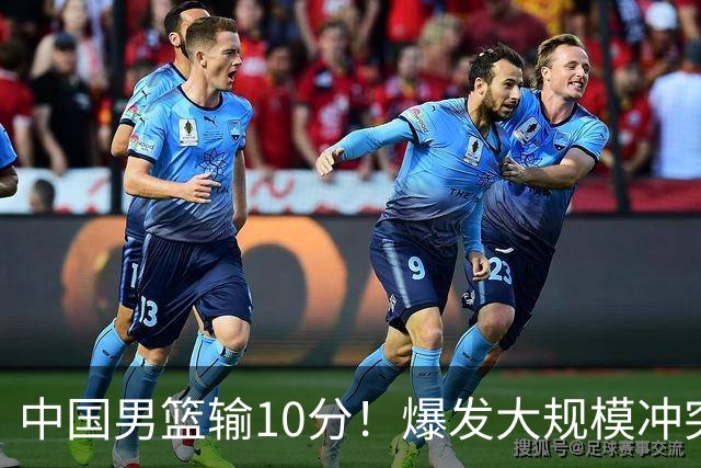 中国男篮输10分！爆发大规模冲突，3人罚出场，1人摔重伤