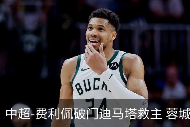 中超-费利佩破门迪马塔救主 蓉城2中门梁1-1平铜梁龙