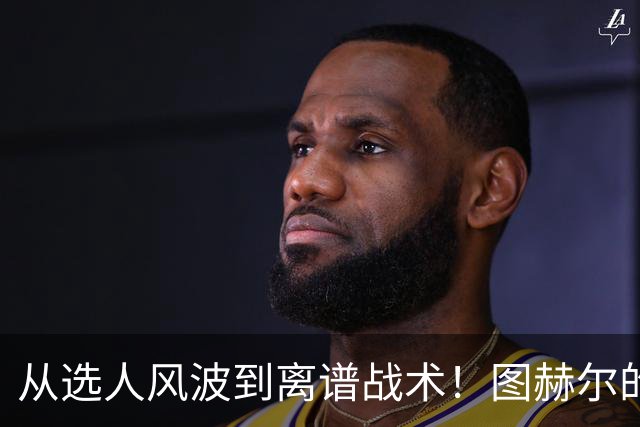 从选人风波到离谱战术！图赫尔的嘴硬掩盖不了他的失败