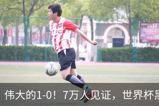 伟大的1-0！7万人见证，世界杯黑马神了，首次闯进16强，国足羡慕