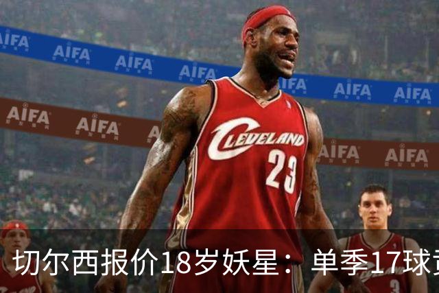切尔西报价18岁妖星：单季17球贡献，要价3000万欧元