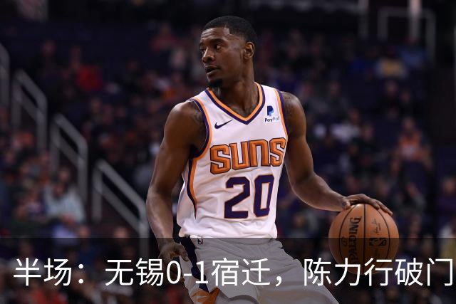 半场：无锡0-1宿迁，陈力行破门建功