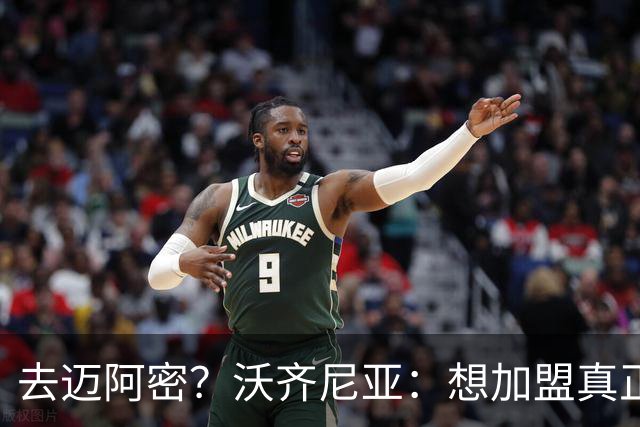 去迈阿密？沃齐尼亚：想加盟真正需要我的球队，我不是市场营销员