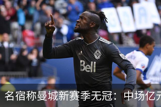 名宿称曼城新赛季无冠：中场亿元引援埋隐患，利物浦成阿森纳劲敌