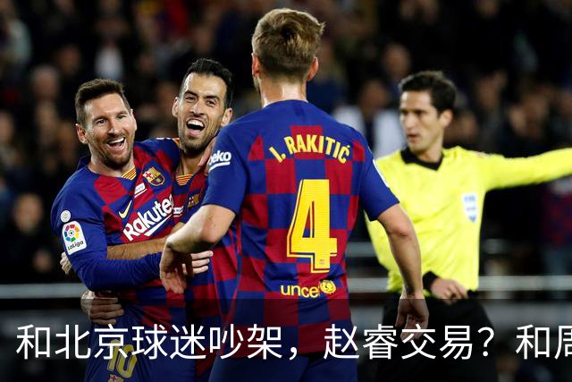和北京球迷吵架，赵睿交易？和周琦互动，谁注意他表态，去向曝光