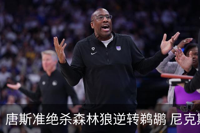 唐斯准绝杀森林狼逆转鹈鹕 尼克斯送黄蜂4连败