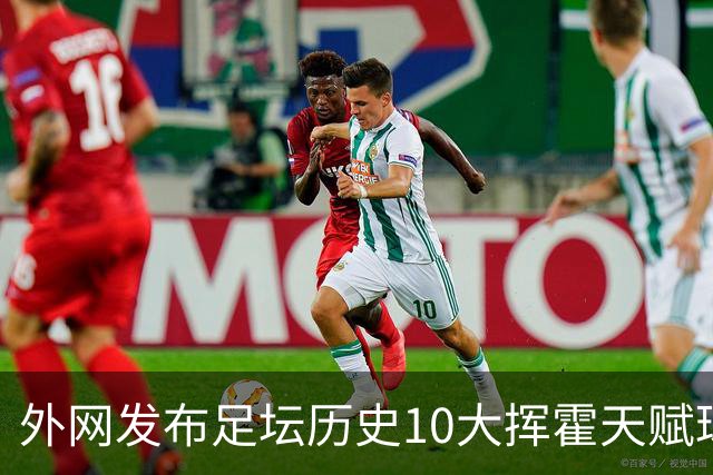 外网发布足坛历史10大挥霍天赋球星 热刺旧将阿里和巴神都没他惨