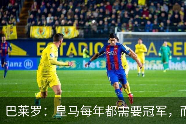 巴莱罗：皇马每年都需要冠军，而且是需要不间断地获得冠军