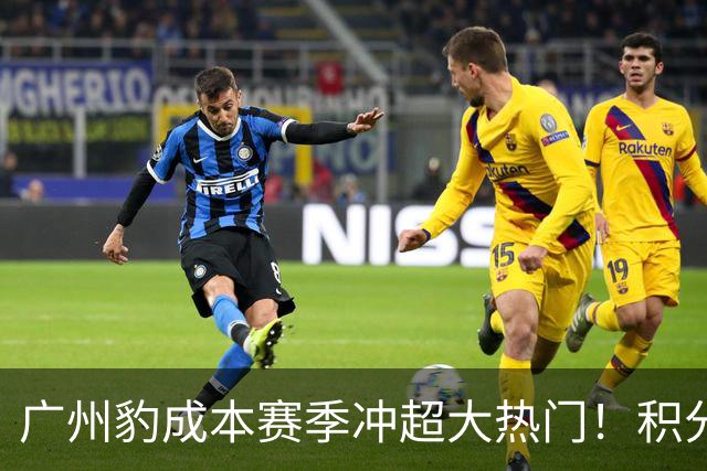 广州豹成本赛季冲超大热门！积分榜领跑优势明显，未来值得期待