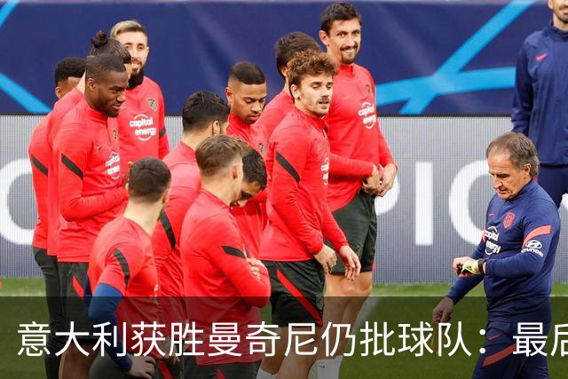 意大利获胜曼奇尼仍批球队：最后20分钟不思进取了