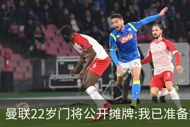 曼联22岁门将公开摊牌:我已准备好离队 绝不给新1号当替补