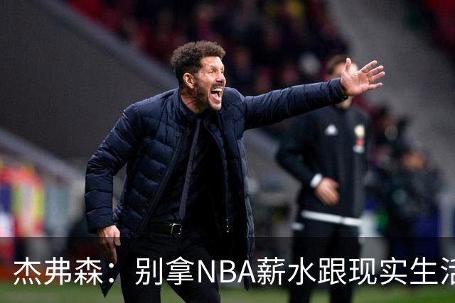 杰弗森：别拿NBA薪水跟现实生活比 随着工资帽大涨吹杨就值5000万
