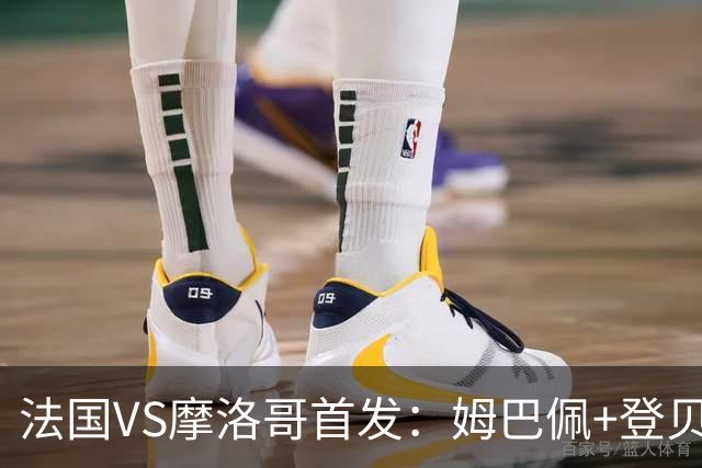 法国VS摩洛哥首发：姆巴佩+登贝莱+奥利塞 第四人杜埃