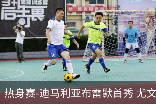 热身赛-迪马利亚布雷默首秀 尤文两小将进球2-0胜