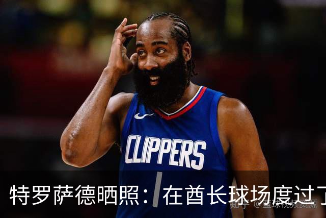 特罗萨德晒照：在酋长球场度过了一个美好的下午