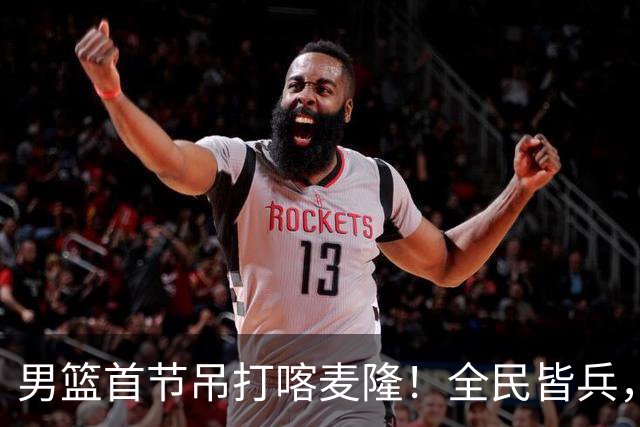 男篮首节吊打喀麦隆！全民皆兵，贺希宁找回准度，三分极准！