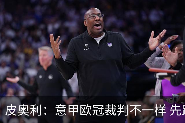 皮奥利：意甲欧冠裁判不一样 先踢欧冠再考虑那不勒斯