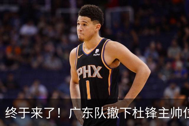 终于来了！广东队撤下杜锋主帅位置，新主教练正式曝光！