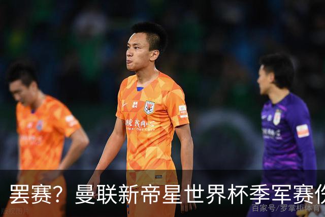 罢赛？曼联新帝星世界杯季军赛伤缺零出场，仍需度假三周缺席集训