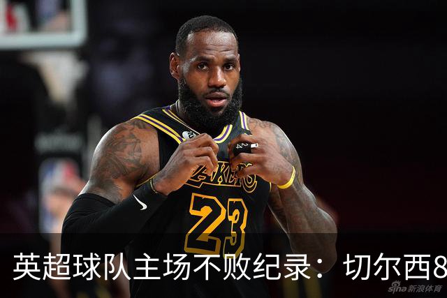 英超球队主场不败纪录：切尔西86场居首