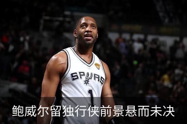 鲍威尔留独行侠前景悬而未决