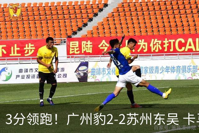 3分领跑！广州豹2-2苏州东吴 卡马拉救主罗萨&埃斯特雷拉世界波