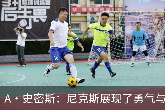 A·史密斯：尼克斯展现了勇气与坚韧 我以为锡伯杜走后就不存在了