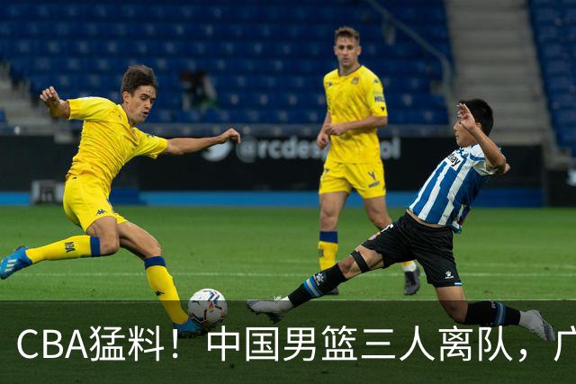 CBA猛料！中国男篮三人离队，广东报价2米18大中锋，广厦签下8+7蓝领大外援