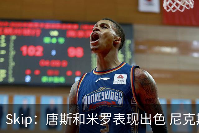 Skip：唐斯和米罗表现出色 尼克斯的疯狂三分球再次杀死了比赛
