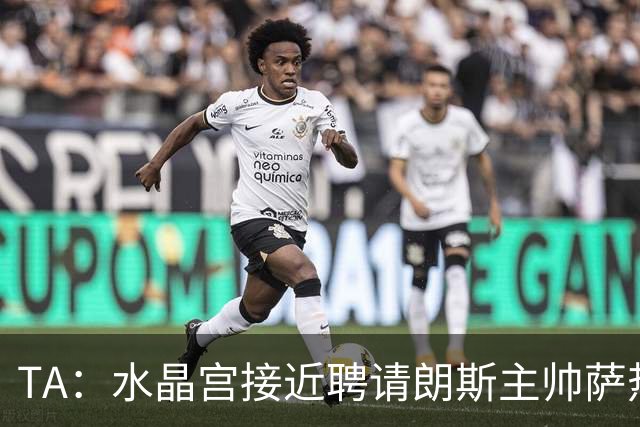 TA：水晶宫接近聘请朗斯主帅萨热，其风格与格拉斯纳相似